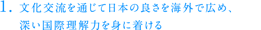 文化交流を通じて日本の良さを海外で広め、深い国際理解力を身に着ける